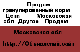 Продам гранулированный корм › Цена ­ 14 - Московская обл. Другое » Продам   . Московская обл.
